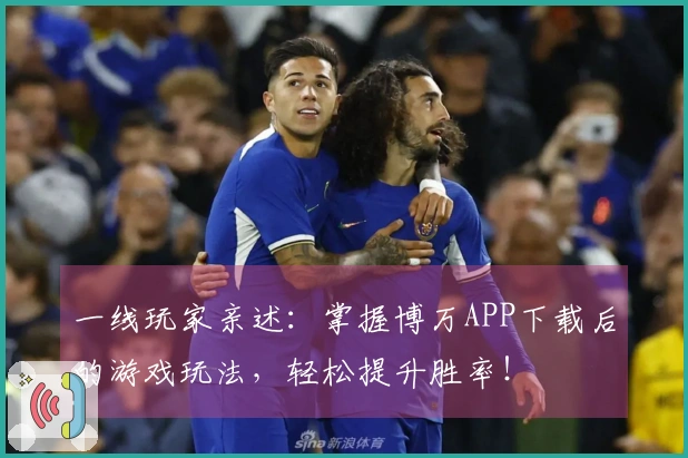 一线玩家亲述：掌握博万APP下载后的游戏玩法，轻松提升胜率！