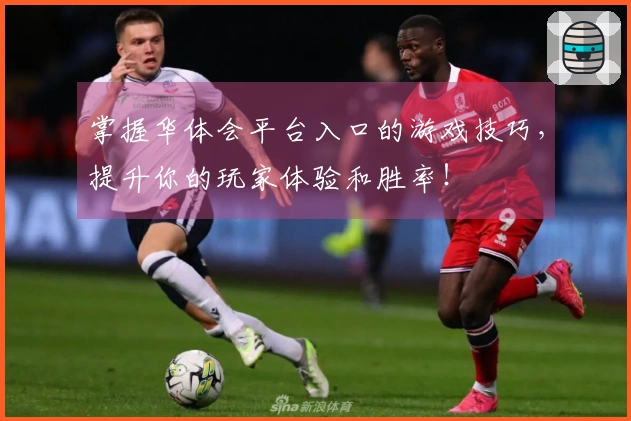 掌握华体会平台入口的游戏技巧，提升你的玩家体验和胜率！