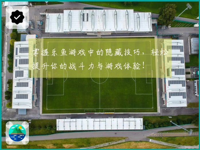 掌握乐鱼游戏中的隐藏技巧，轻松提升你的战斗力与游戏体验！