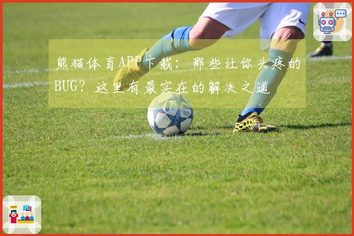 熊猫体育APP下载：那些让你头疼的BUG？这里有最实在的解决之道