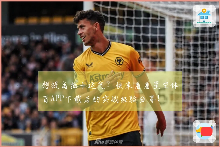 想提高抽卡运气？快来看看星空体育APP下载后的实战经验分享！