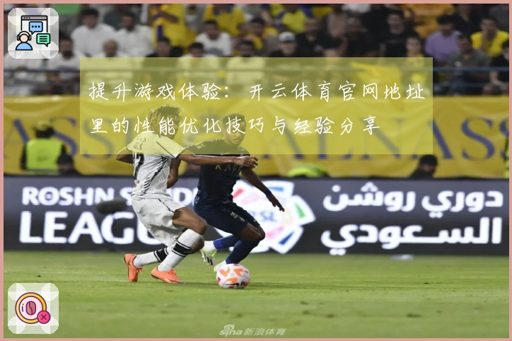 提升游戏体验：开云体育官网地址里的性能优化技巧与经验分享