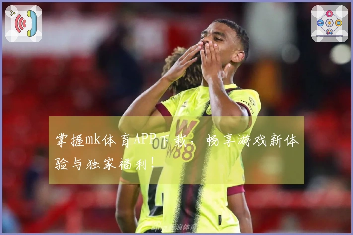 掌握mk体育APP下载,畅享游戏新体验与独家福利!