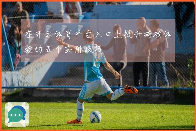 在开云体育平台入口上提升游戏体验的五个实用技巧