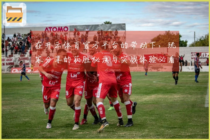 在开云体育官方平台的带动下，玩家分享的获胜秘诀与实战体验必看！
