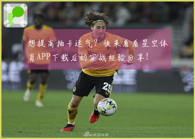 想提高抽卡运气？快来看看星空体育APP下载后的实战经验分享！