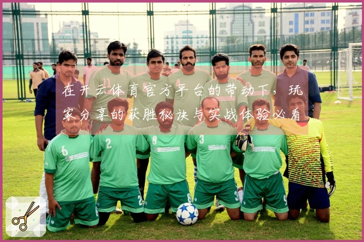 在开云体育官方平台的带动下，玩家分享的获胜秘诀与实战体验必看！