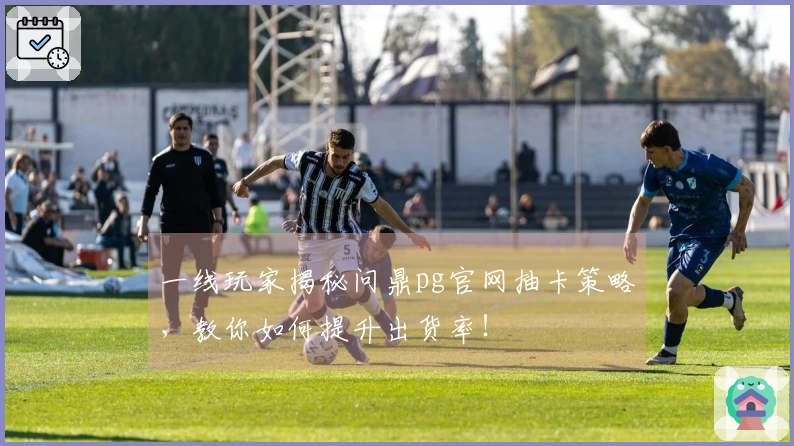 一线玩家揭秘问鼎pg官网抽卡策略，教你如何提升出货率！